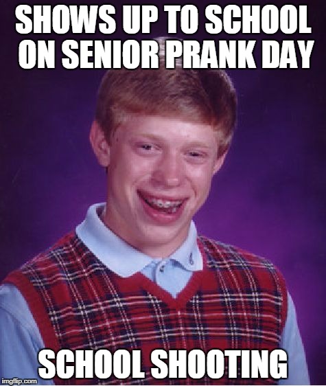 Bad Luck Brian | SHOWS UP TO SCHOOL ON SENIOR PRANK DAY; SCHOOL SHOOTING | image tagged in memes,bad luck brian | made w/ Imgflip meme maker