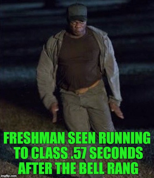 Get Out Running Man | FRESHMAN SEEN RUNNING TO CLASS .57 SECONDS AFTER THE BELL RANG | image tagged in get out running man | made w/ Imgflip meme maker