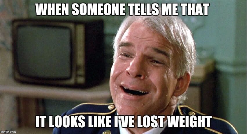 Tears of Joy | WHEN SOMEONE TELLS ME THAT; IT LOOKS LIKE I'VE LOST WEIGHT | image tagged in tears of joy | made w/ Imgflip meme maker