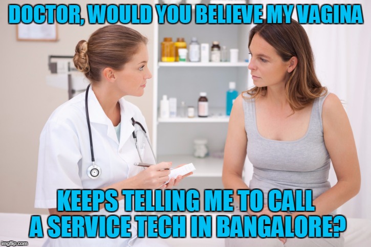 DOCTOR, WOULD YOU BELIEVE MY VA**NA KEEPS TELLING ME TO CALL A SERVICE TECH IN BANGALORE? | made w/ Imgflip meme maker
