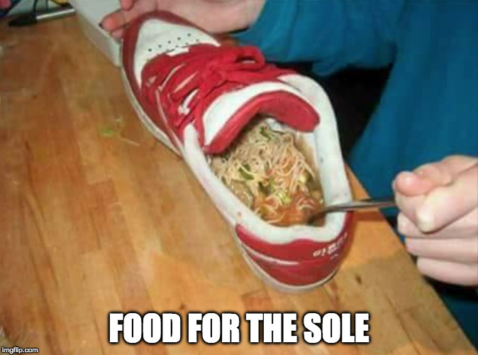 food shoe | FOOD FOR THE SOLE | image tagged in food shoe,chicken soup,for the soul,soul food,sole,iwanttobebacon | made w/ Imgflip meme maker