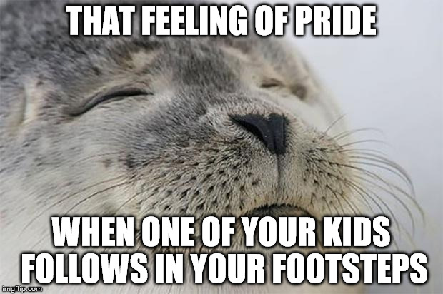 Satisfied Seal Meme | THAT FEELING OF PRIDE; WHEN ONE OF YOUR KIDS FOLLOWS IN YOUR FOOTSTEPS | image tagged in memes,satisfied seal | made w/ Imgflip meme maker