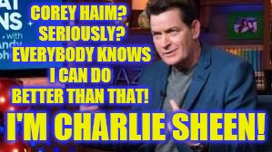 Charlie sheen molester. | COREY HAIM?  SERIOUSLY?  EVERYBODY KNOWS I CAN DO BETTER THAN THAT! I'M CHARLIE SHEEN! | image tagged in charlie sheen,corey haim,sexual harassment | made w/ Imgflip meme maker