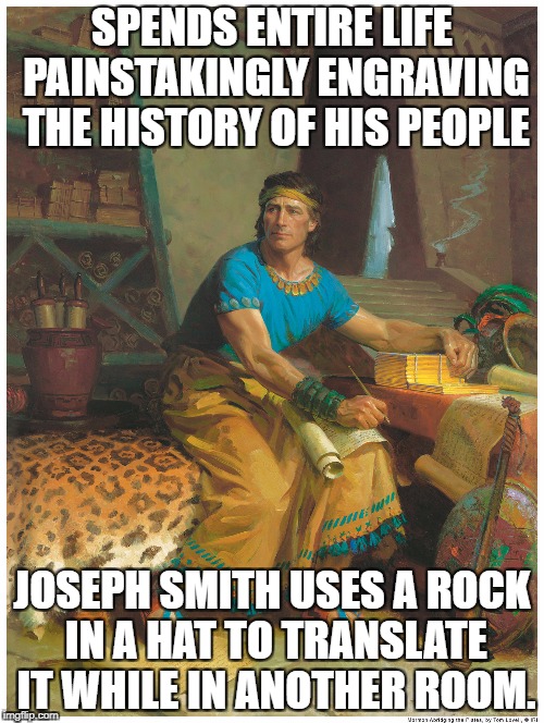 SPENDS ENTIRE LIFE PAINSTAKINGLY ENGRAVING THE HISTORY OF HIS PEOPLE; JOSEPH SMITH USES A ROCK IN A HAT TO TRANSLATE IT WHILE IN ANOTHER ROOM. | made w/ Imgflip meme maker