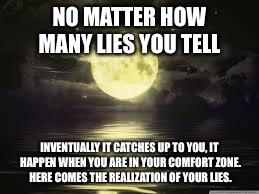 Shoot for the moon | NO MATTER HOW MANY LIES YOU TELL; INVENTUALLY IT CATCHES UP TO YOU, IT HAPPEN WHEN YOU ARE IN YOUR COMFORT ZONE. HERE COMES THE REALIZATION OF YOUR LIES. | image tagged in shoot for the moon | made w/ Imgflip meme maker