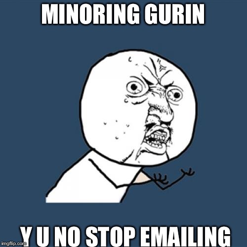 Y U No Meme | MINORING GURIN; Y U NO STOP EMAILING | image tagged in memes,y u no | made w/ Imgflip meme maker