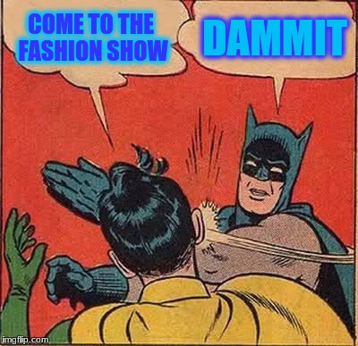 Batman Slapping Robin | COME TO THE FASHION SHOW; DAMMIT | image tagged in memes,batman slapping robin | made w/ Imgflip meme maker