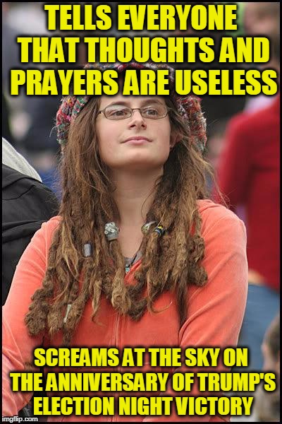 Hippie | TELLS EVERYONE THAT THOUGHTS AND PRAYERS ARE USELESS; SCREAMS AT THE SKY ON THE ANNIVERSARY OF TRUMP'S ELECTION NIGHT VICTORY | image tagged in hippie | made w/ Imgflip meme maker