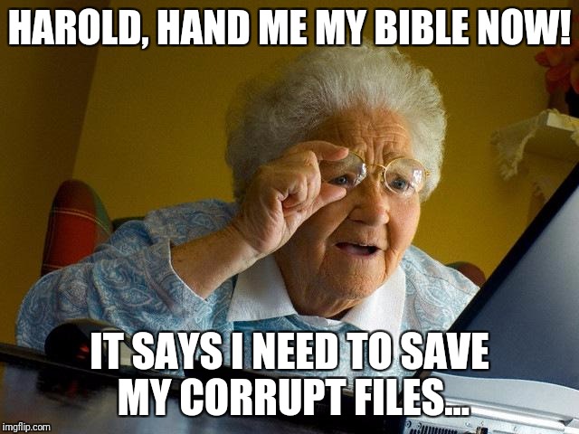 Grandma Finds The Internet | HAROLD, HAND ME MY BIBLE NOW! IT SAYS I NEED TO SAVE MY CORRUPT FILES... | image tagged in memes,grandma finds the internet | made w/ Imgflip meme maker