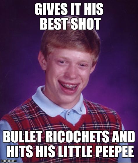 Bad Luck Brian Meme | GIVES IT HIS BEST SHOT; BULLET RICOCHETS AND HITS HIS LITTLE PEEPEE | image tagged in memes,bad luck brian | made w/ Imgflip meme maker