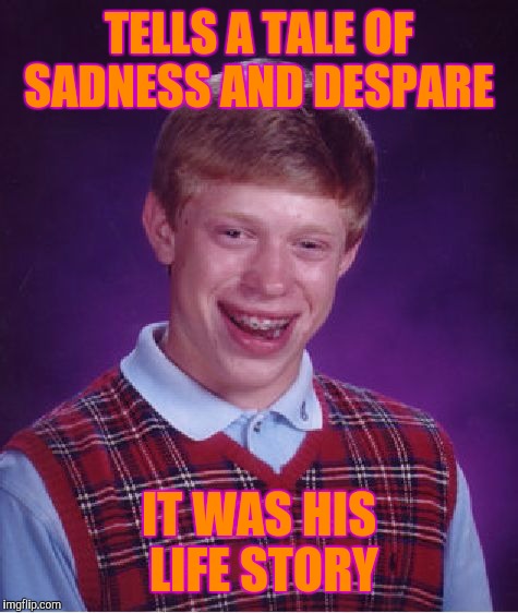 Bad Luck Brian Meme | TELLS A TALE OF SADNESS AND DESPARE; IT WAS HIS LIFE STORY | image tagged in memes,bad luck brian | made w/ Imgflip meme maker