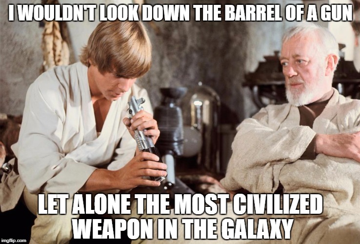 Is this safe? | I WOULDN'T LOOK DOWN THE BARREL OF A GUN; LET ALONE THE MOST CIVILIZED WEAPON IN THE GALAXY | image tagged in star wars,memes,darwin award | made w/ Imgflip meme maker