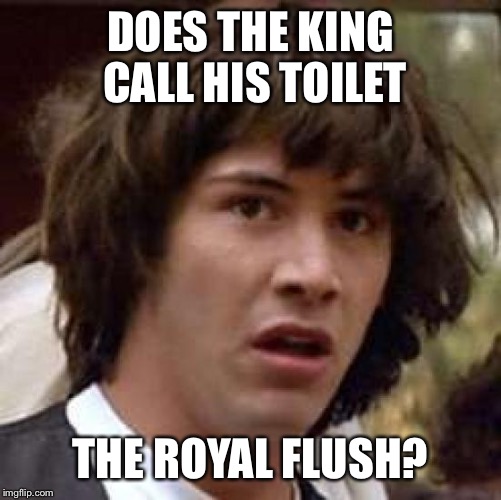 Conspiracy Keanu Meme | DOES THE KING CALL HIS TOILET; THE ROYAL FLUSH? | image tagged in memes,conspiracy keanu | made w/ Imgflip meme maker
