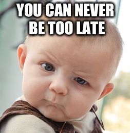 Skeptical Baby Meme | YOU CAN NEVER BE TOO LATE | image tagged in memes,skeptical baby | made w/ Imgflip meme maker