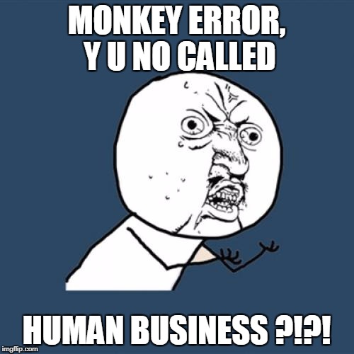 Y U No Meme | MONKEY ERROR, Y U NO CALLED HUMAN BUSINESS ?!?! | image tagged in memes,y u no | made w/ Imgflip meme maker