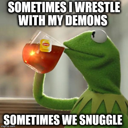 But That's None Of My Business Meme | SOMETIMES I WRESTLE WITH MY DEMONS; SOMETIMES WE SNUGGLE | image tagged in memes,but thats none of my business,kermit the frog | made w/ Imgflip meme maker