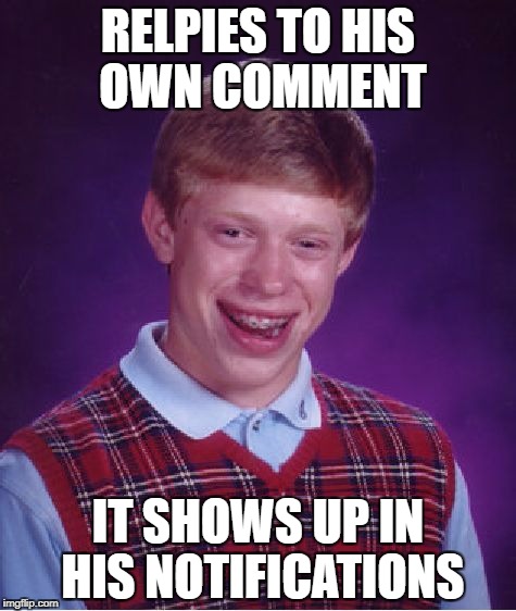 Bad Luck Brian | RELPIES TO HIS OWN COMMENT; IT SHOWS UP IN HIS NOTIFICATIONS | image tagged in memes,bad luck brian | made w/ Imgflip meme maker