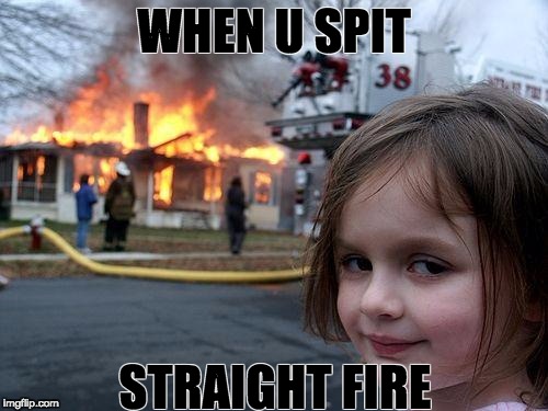 Disaster Girl | WHEN U SPIT; STRAIGHT FIRE | image tagged in memes,disaster girl | made w/ Imgflip meme maker