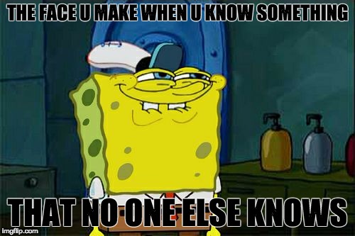 Don't You Squidward Meme | THE FACE U MAKE WHEN U KNOW SOMETHING; THAT NO ONE ELSE KNOWS | image tagged in memes,dont you squidward | made w/ Imgflip meme maker