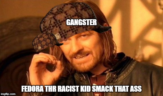 One Does Not Simply Meme | GANGSTER; FEDORA THR RACIST KID SMACK THAT ASS | image tagged in memes,one does not simply,scumbag | made w/ Imgflip meme maker