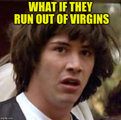 Conspiracy Keanu Meme | WHAT IF THEY RUN OUT OF VIRGINS | image tagged in memes,conspiracy keanu | made w/ Imgflip meme maker