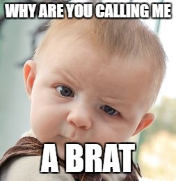 Skeptical Baby Meme | WHY ARE YOU CALLING ME A BRAT | image tagged in memes,skeptical baby | made w/ Imgflip meme maker