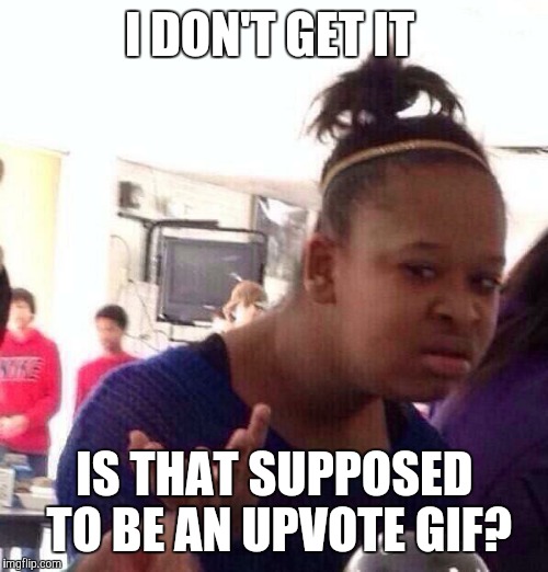 Black Girl Wat Meme | I DON'T GET IT IS THAT SUPPOSED TO BE AN UPVOTE GIF? | image tagged in memes,black girl wat | made w/ Imgflip meme maker