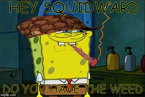Don't You Squidward Meme | HEY SQUIDWARD; DO YOU HAVE THE WEED | image tagged in memes,dont you squidward,scumbag | made w/ Imgflip meme maker