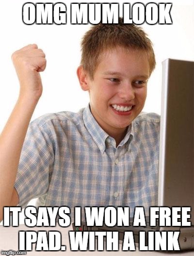 First Day On The Internet Kid Meme | OMG MUM LOOK; IT SAYS I WON A FREE IPAD. WITH A LINK | image tagged in memes,first day on the internet kid | made w/ Imgflip meme maker