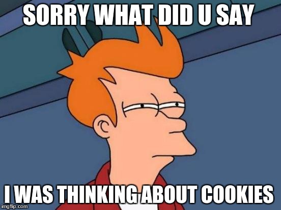 Futurama Fry Meme | SORRY WHAT DID U SAY; I WAS THINKING ABOUT COOKIES | image tagged in memes,futurama fry | made w/ Imgflip meme maker
