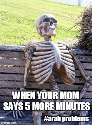 Arab Problems | WHEN YOUR MOM SAYS 5 MORE MINUTES; #arab problems | image tagged in memes | made w/ Imgflip meme maker
