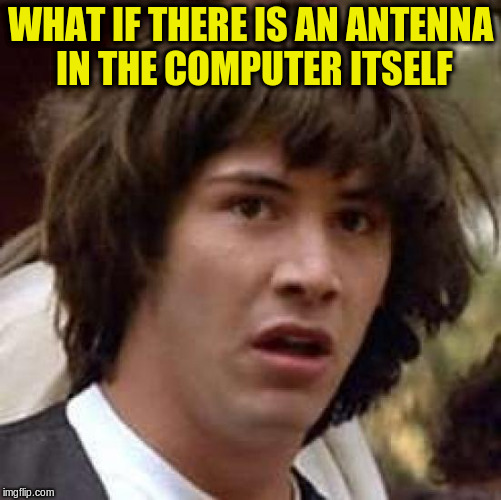 Conspiracy Keanu Meme | WHAT IF THERE IS AN ANTENNA IN THE COMPUTER ITSELF | image tagged in memes,conspiracy keanu | made w/ Imgflip meme maker