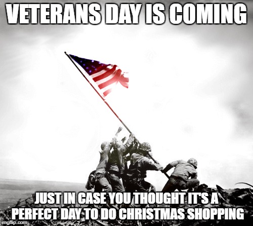 i'm not a patriot but just wanted to say thanks (military week) | VETERANS DAY IS COMING; JUST IN CASE YOU THOUGHT IT'S A PERFECT DAY TO DO CHRISTMAS SHOPPING | image tagged in veterans,veterans day | made w/ Imgflip meme maker