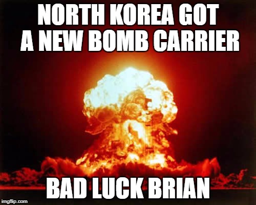 military week nov. 5th to 11th | NORTH KOREA GOT A NEW BOMB CARRIER; BAD LUCK BRIAN | image tagged in memes,nuclear explosion,funny,military week | made w/ Imgflip meme maker