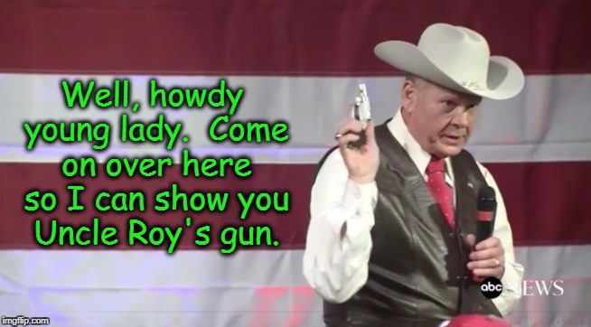 Uncle Roy's Snub-Nose Prick | Well, howdy young lady.  Come on over here so I can show you Uncle Roy's gun. | image tagged in roy moore,judge roy moore | made w/ Imgflip meme maker