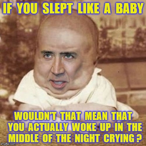 Slept like a baby | IF  YOU  SLEPT  LIKE  A  BABY; WOULDN'T  THAT  MEAN  THAT  YOU  ACTUALLY  WOKE  UP  IN  THE  MIDDLE  OF  THE  NIGHT  CRYING ? | image tagged in memes,baby,sleeping,funny | made w/ Imgflip meme maker