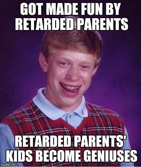 Bad Luck Brian Meme | GOT MADE FUN BY RETARDED PARENTS RETARDED PARENTS' KIDS BECOME GENIUSES | image tagged in memes,bad luck brian | made w/ Imgflip meme maker