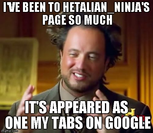 I wonder who's next |  I'VE BEEN TO HETALIAN_NINJA'S PAGE SO MUCH; IT'S APPEARED AS ONE MY TABS ON GOOGLE | image tagged in memes,ancient aliens | made w/ Imgflip meme maker