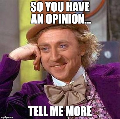 Creepy Condescending Wonka Meme | SO YOU HAVE AN OPINION... TELL ME MORE | image tagged in memes,creepy condescending wonka | made w/ Imgflip meme maker