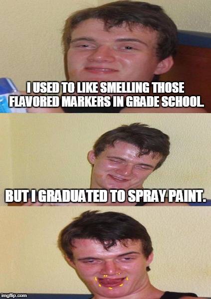 I USED TO LIKE SMELLING THOSE FLAVORED MARKERS IN GRADE SCHOOL. BUT I GRADUATED TO SPRAY PAINT. | made w/ Imgflip meme maker