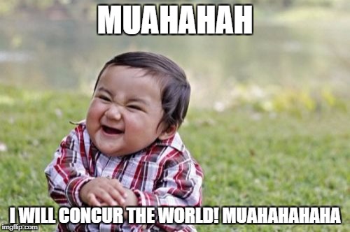 Evil Toddler | MUAHAHAH; I WILL CONCUR THE WORLD! MUAHAHAHAHA | image tagged in memes,evil toddler | made w/ Imgflip meme maker