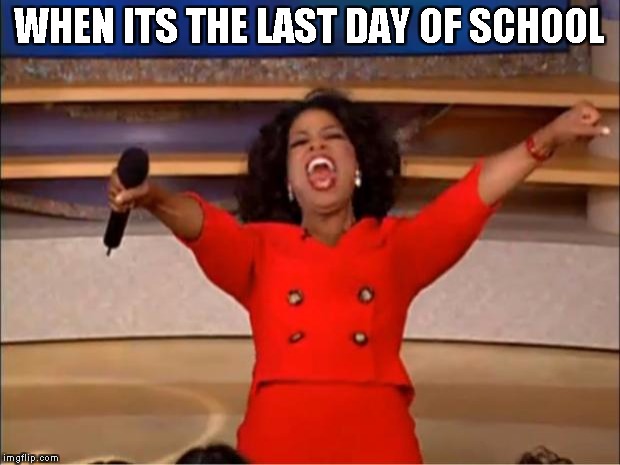 Oprah You Get A | WHEN ITS THE LAST DAY OF SCHOOL | image tagged in memes,oprah you get a | made w/ Imgflip meme maker