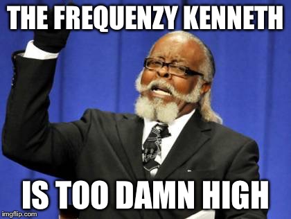 Too Damn High Meme | THE FREQUENZY KENNETH; IS TOO DAMN HIGH | image tagged in memes,too damn high | made w/ Imgflip meme maker