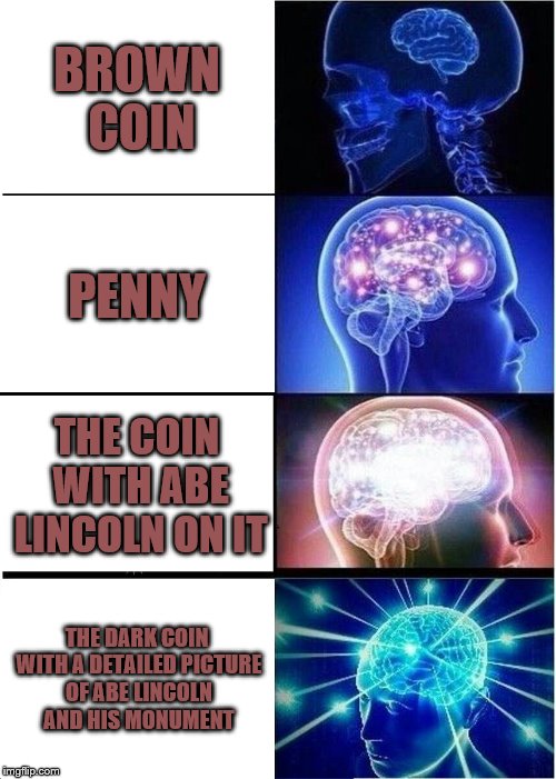 Expanding Brain | BROWN COIN; PENNY; THE COIN WITH ABE LINCOLN ON IT; THE DARK COIN WITH A DETAILED PICTURE OF ABE LINCOLN AND HIS MONUMENT | image tagged in memes,expanding brain | made w/ Imgflip meme maker
