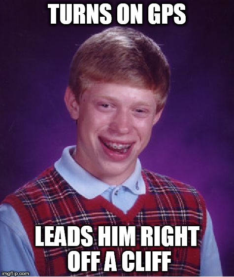 Bad Luck Brian Meme | TURNS ON GPS; LEADS HIM RIGHT OFF A CLIFF | image tagged in memes,bad luck brian | made w/ Imgflip meme maker