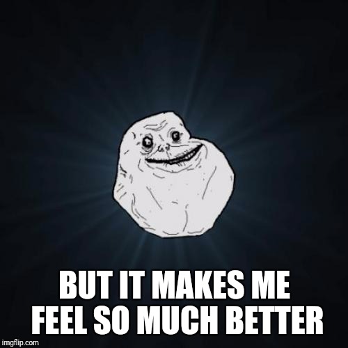 BUT IT MAKES ME FEEL SO MUCH BETTER | made w/ Imgflip meme maker