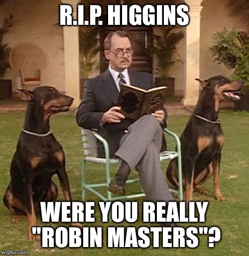 Jonathan Quale Higgins III (John Hillerman) | R.I.P. HIGGINS; WERE YOU REALLY "ROBIN MASTERS"? | image tagged in memes,rip,higgins,jonathan quale higgins iii,john hillerman | made w/ Imgflip meme maker