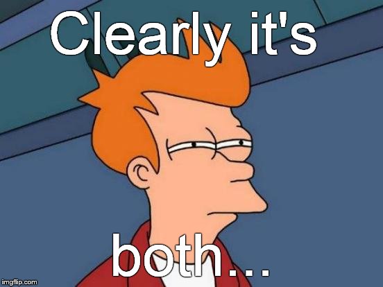 Futurama Fry Meme | Clearly it's both... | image tagged in memes,futurama fry | made w/ Imgflip meme maker