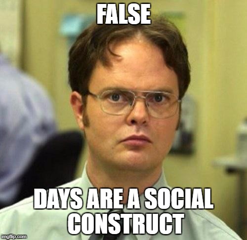 False | FALSE; DAYS ARE A SOCIAL CONSTRUCT | image tagged in false | made w/ Imgflip meme maker
