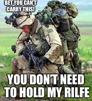 In honer of military week. | BET YOU CAN’T CARRY THIS! YOU DON’T NEED TO HOLD MY RILFE | image tagged in memes,military week,light infantry | made w/ Imgflip meme maker